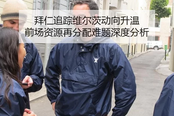 拜仁追踪维尔茨动向升温 前场资源再分配难题深度分析